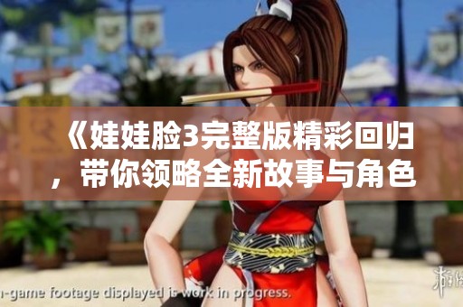 《娃娃脸3完整版精彩回归，带你领略全新故事与角色》