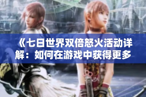 《七日世界双倍怒火活动详解：如何在游戏中获得更多奖励》