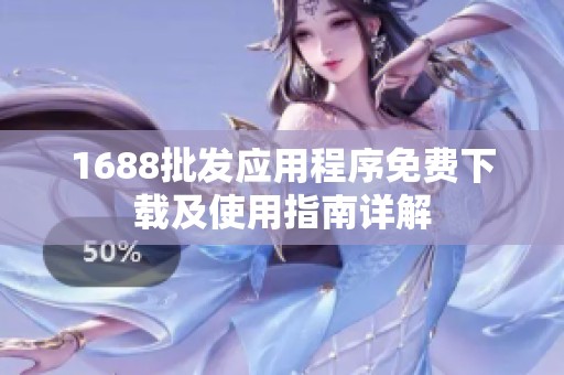1688批发应用程序免费下载及使用指南详解