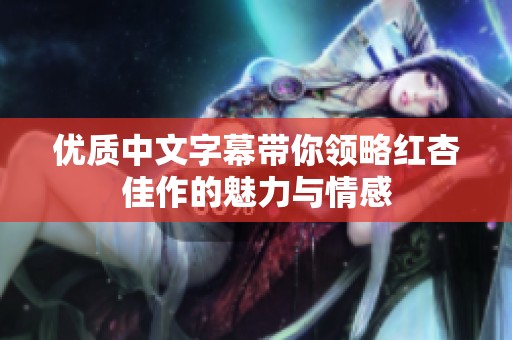 优质中文字幕带你领略红杏佳作的魅力与情感