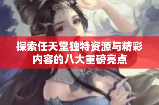 探索任天堂独特资源与精彩内容的八大重磅亮点