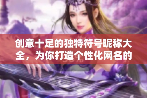 创意十足的独特符号昵称大全，为你打造个性化网名的理想选择