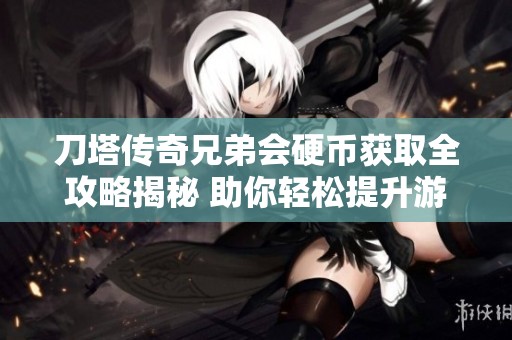 刀塔传奇兄弟会硬币获取全攻略揭秘 助你轻松提升游戏体验