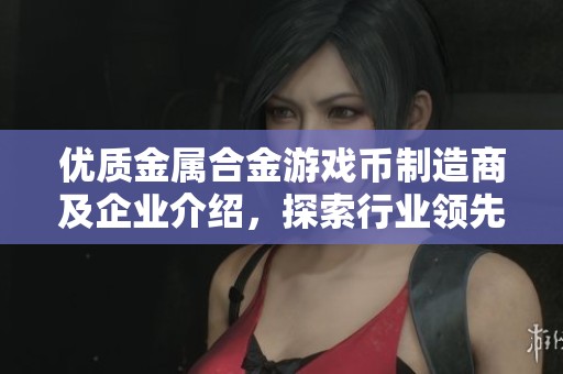 优质金属合金游戏币制造商及企业介绍，探索行业领先的供应商和产品选择
