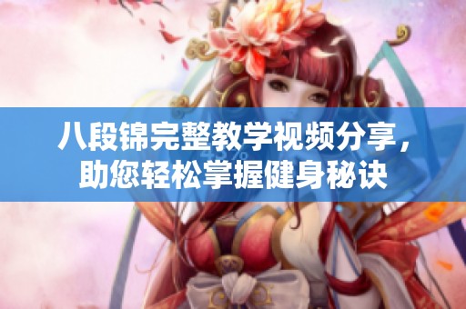 八段锦完整教学视频分享，助您轻松掌握健身秘诀