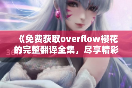 《免费获取overflow樱花的完整翻译全集，尽享精彩内容》