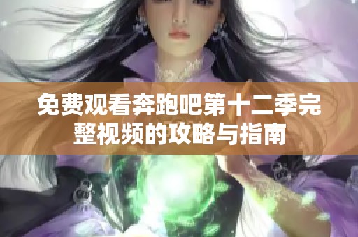 免费观看奔跑吧第十二季完整视频的攻略与指南