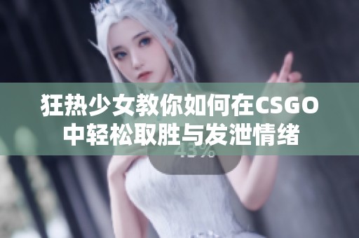 狂热少女教你如何在CSGO中轻松取胜与发泄情绪