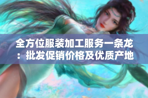 全方位服装加工服务一条龙：批发促销价格及优质产地货源一站式解决方案