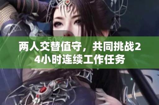 两人交替值守，共同挑战24小时连续工作任务