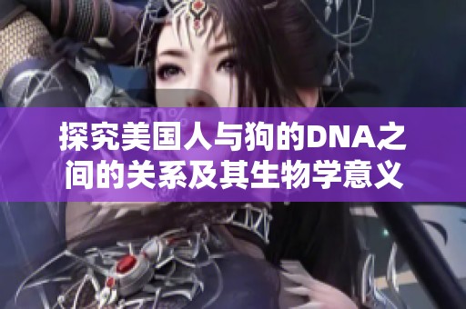 探究美国人与狗的DNA之间的关系及其生物学意义