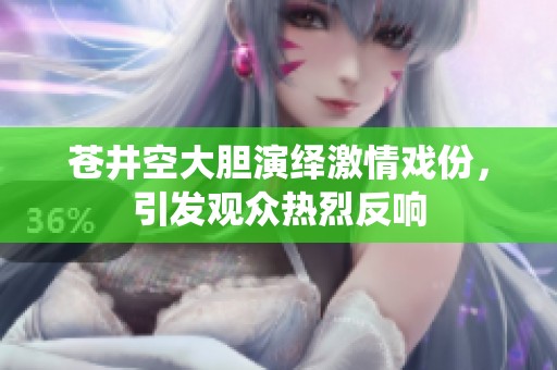 苍井空大胆演绎激情戏份，引发观众热烈反响