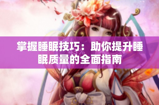 掌握睡眠技巧：助你提升睡眠质量的全面指南