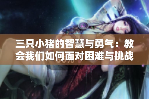 三只小猪的智慧与勇气：教会我们如何面对困难与挑战