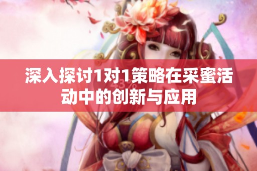 深入探讨1对1策略在采蜜活动中的创新与应用