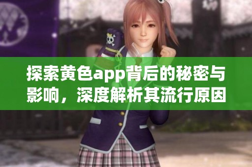 探索黄色app背后的秘密与影响，深度解析其流行原因