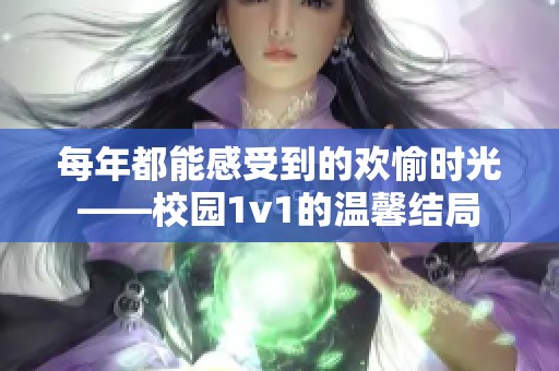 每年都能感受到的欢愉时光——校园1v1的温馨结局