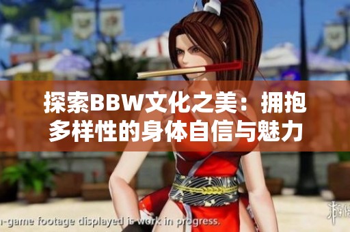 探索BBW文化之美：拥抱多样性的身体自信与魅力