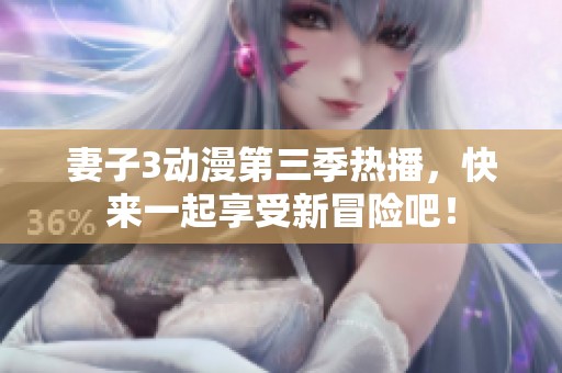 妻子3动漫第三季热播，快来一起享受新冒险吧！