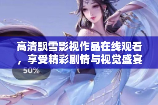 高清飘雪影视作品在线观看，享受精彩剧情与视觉盛宴