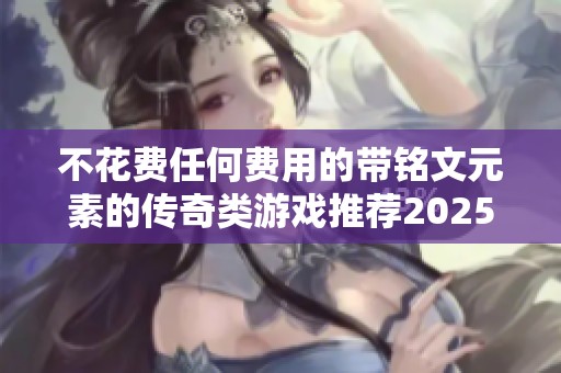不花费任何费用的带铭文元素的传奇类游戏推荐2025最新版本解析