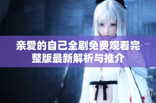 亲爱的自己全剧免费观看完整版最新解析与推介