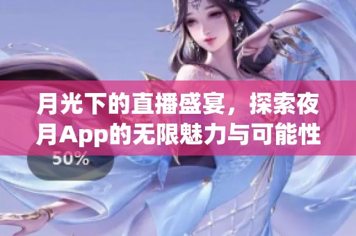 月光下的直播盛宴，探索夜月App的无限魅力与可能性