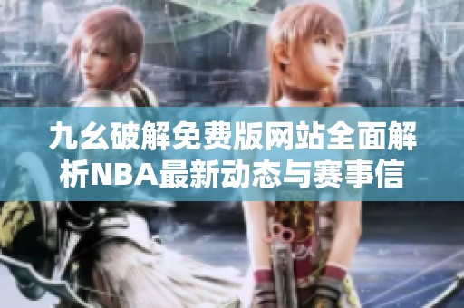 九幺破解免费版网站全面解析NBA最新动态与赛事信息