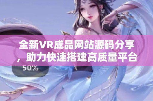 全新VR成品网站源码分享，助力快速搭建高质量平台