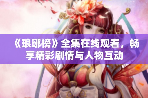 《琅琊榜》全集在线观看，畅享精彩剧情与人物互动
