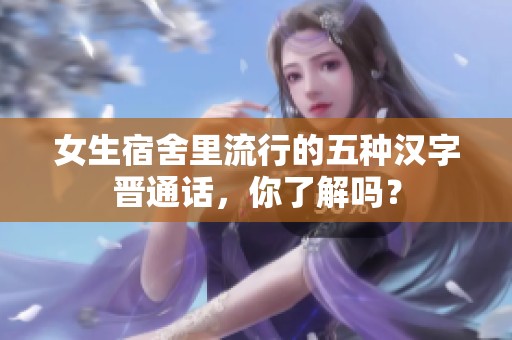 女生宿舍里流行的五种汉字晋通话，你了解吗？