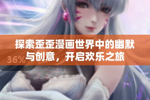 探索歪歪漫画世界中的幽默与创意，开启欢乐之旅