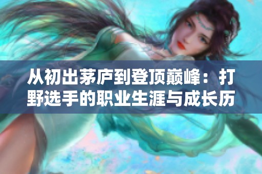 从初出茅庐到登顶巅峰：打野选手的职业生涯与成长历程全解析