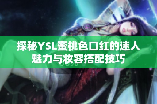 探秘YSL蜜桃色口红的迷人魅力与妆容搭配技巧
