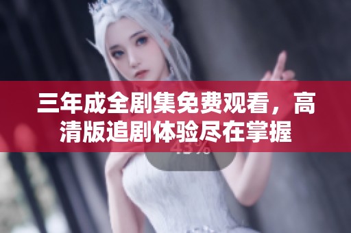 三年成全剧集免费观看，高清版追剧体验尽在掌握