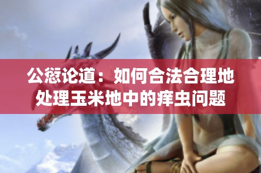 公愆论道：如何合法合理地处理玉米地中的痒虫问题