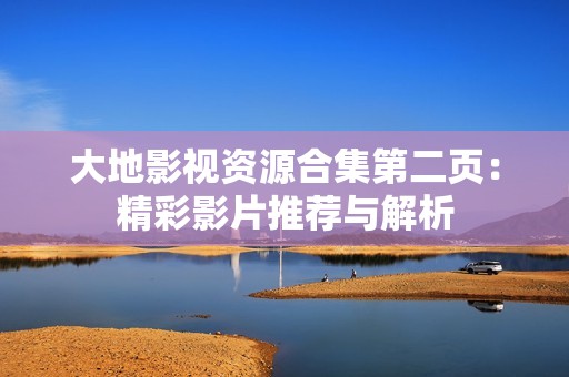 大地影视资源合集第二页：精彩影片推荐与解析