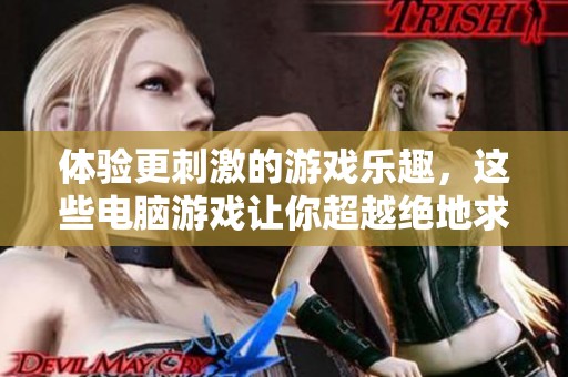 体验更刺激的游戏乐趣，这些电脑游戏让你超越绝地求生的快感！