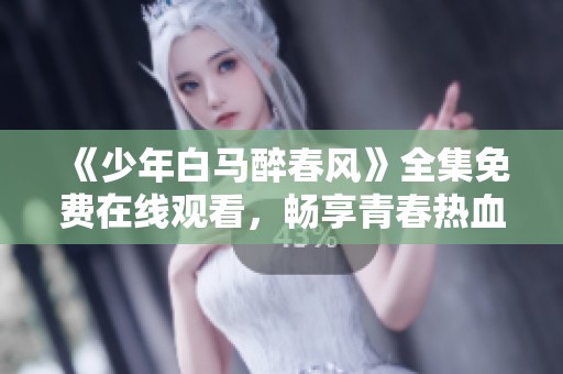 《少年白马醉春风》全集免费在线观看，畅享青春热血故事