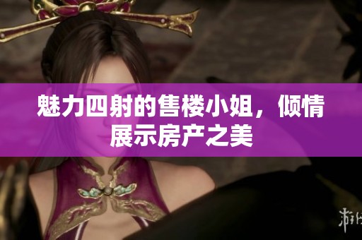 魅力四射的售楼小姐，倾情展示房产之美