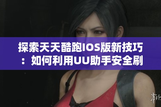 探索天天酷跑IOS版新技巧：如何利用UU助手安全刷分与金币
