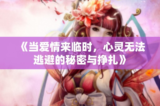 《当爱情来临时，心灵无法逃避的秘密与挣扎》