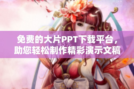 免费的大片PPT下载平台，助您轻松制作精彩演示文稿
