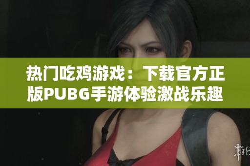 热门吃鸡游戏：下载官方正版PUBG手游体验激战乐趣