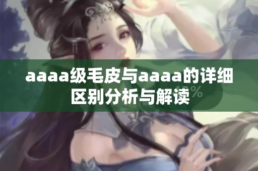 aaaa级毛皮与aaaa的详细区别分析与解读