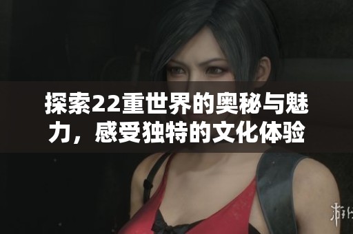 探索22重世界的奥秘与魅力，感受独特的文化体验