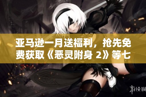 亚马逊一月送福利，抢先免费获取《恶灵附身 2》等七款精彩游戏！