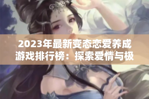 2023年最新变态恋爱养成游戏排行榜：探索爱情与极限体验的奇妙之旅