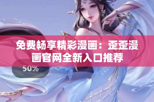 免费畅享精彩漫画：歪歪漫画官网全新入口推荐