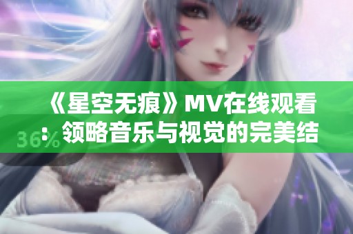 《星空无痕》MV在线观看：领略音乐与视觉的完美结合